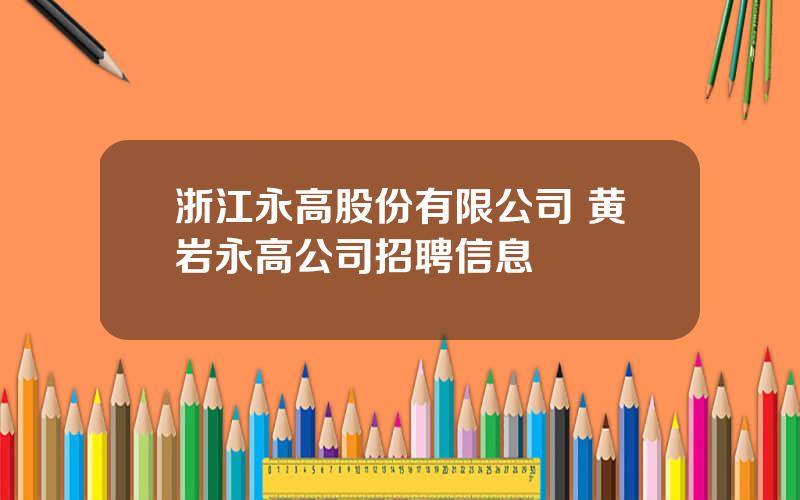 浙江永高股份有限公司 黄岩永高公司招聘信息